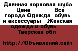 Длинная норковая шуба  › Цена ­ 35 000 - Все города Одежда, обувь и аксессуары » Женская одежда и обувь   . Тверская обл.